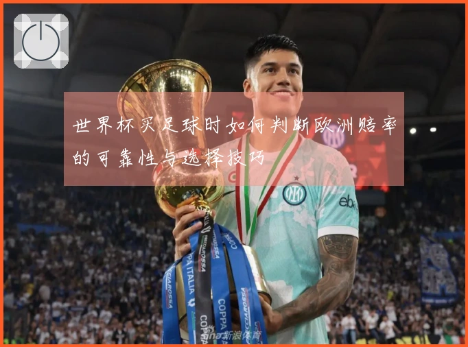 世界杯买足球时如何判断欧洲赔率的可靠性与选择技巧