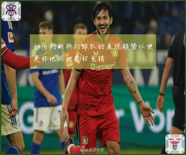 如何判断热门球队的表现趋势以便更好地买世界杯竞猜