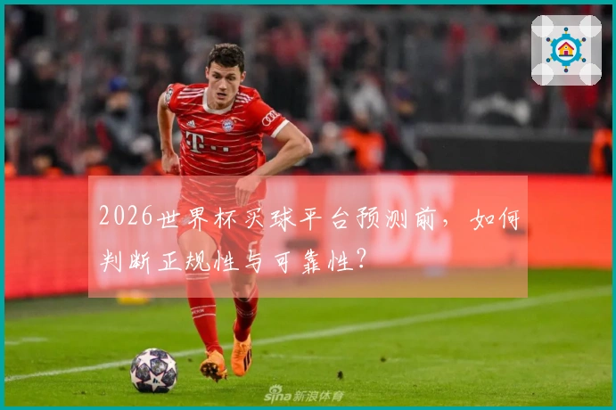 2026世界杯买球平台预测前，如何判断正规性与可靠性？