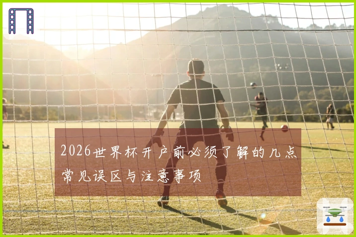 2026世界杯开户前必须了解的几点常见误区与注意事项