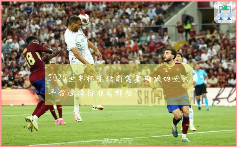 2026世界杯竞猜前需要确认的五大平台选择标准有哪些？