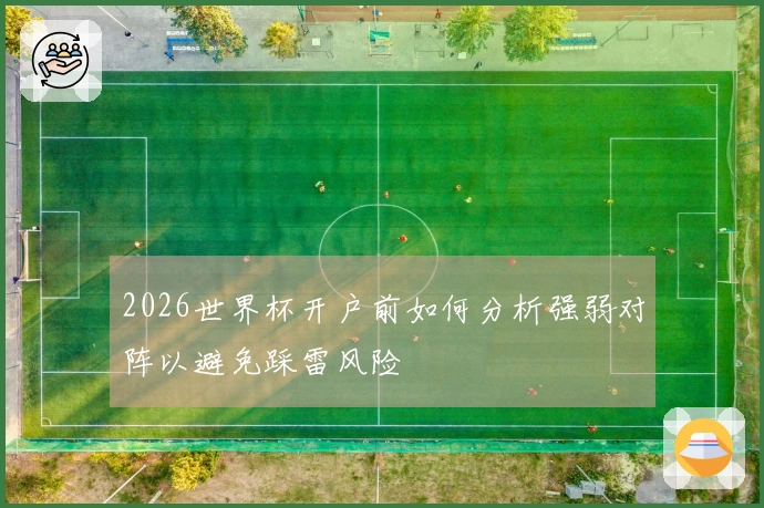 2026世界杯开户前如何分析强弱对阵以避免踩雷风险