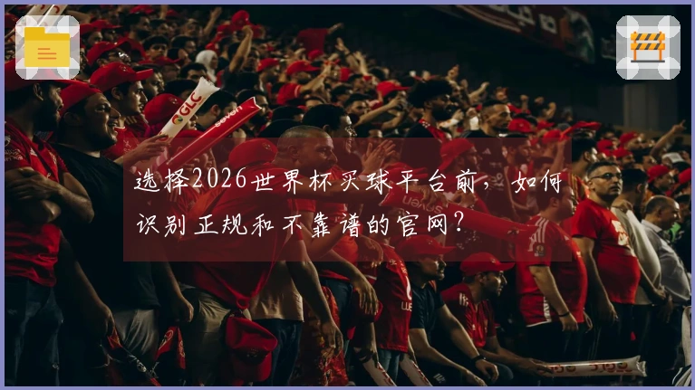 选择2026世界杯买球平台前，如何识别正规和不靠谱的官网？