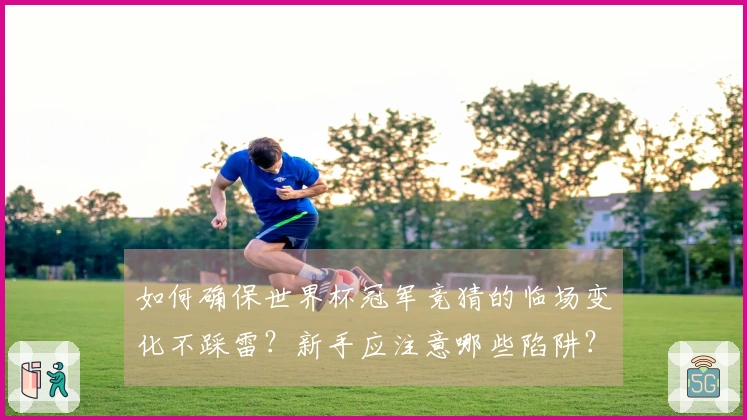 如何确保世界杯冠军竞猜的临场变化不踩雷？新手应注意哪些陷阱？
