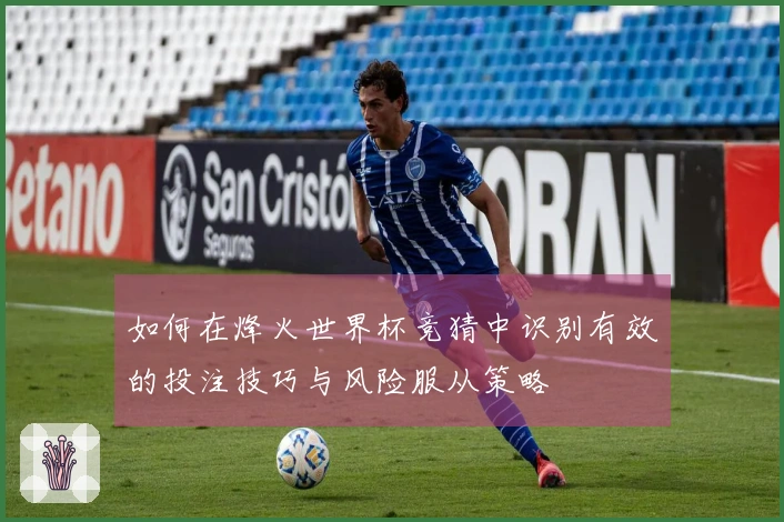 如何在烽火世界杯竞猜中识别有效的投注技巧与风险服从策略