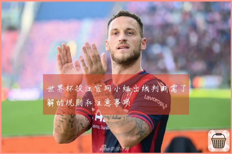世界杯投注官网小组出线判断需了解的规则和注意事项