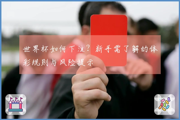 世界杯如何下注？新手需了解的体彩规则与风险提示