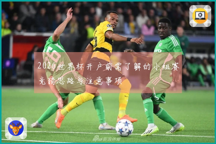 2026世界杯开户前需了解的小组赛竞猜思路与注意事项