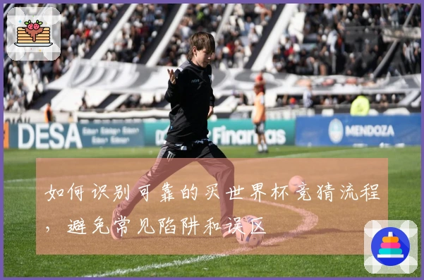 如何识别可靠的买世界杯竞猜流程，避免常见陷阱和误区