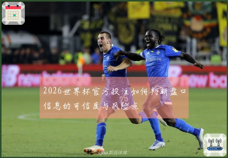 2026世界杯官方投注如何判断盘口信息的可信度与风险点