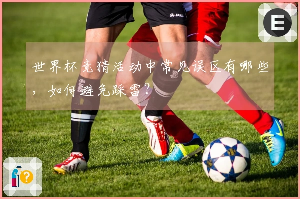 世界杯竞猜活动中常见误区有哪些，如何避免踩雷？