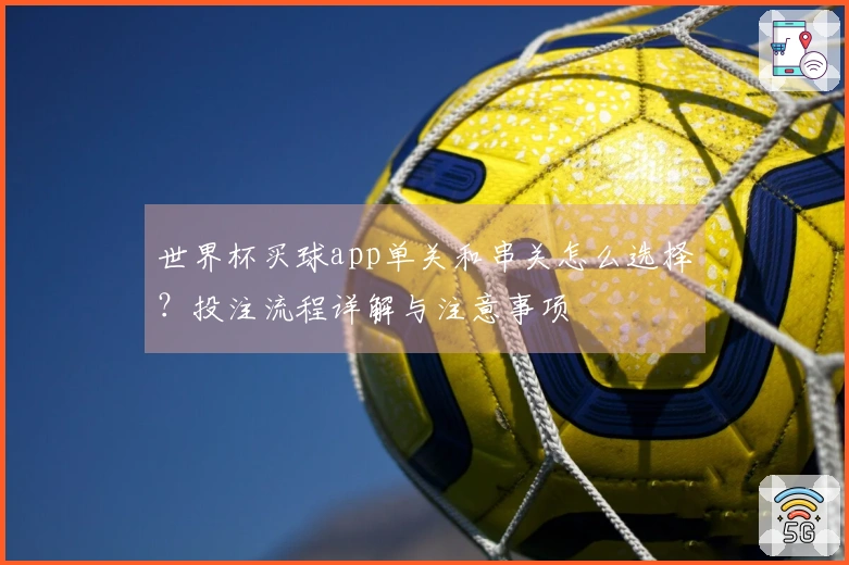 世界杯买球app单关和串关怎么选择？投注流程详解与注意事项