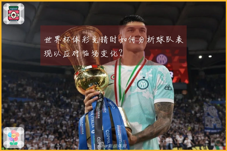 世界杯体彩竞猜时如何分析球队表现以应对临场变化？