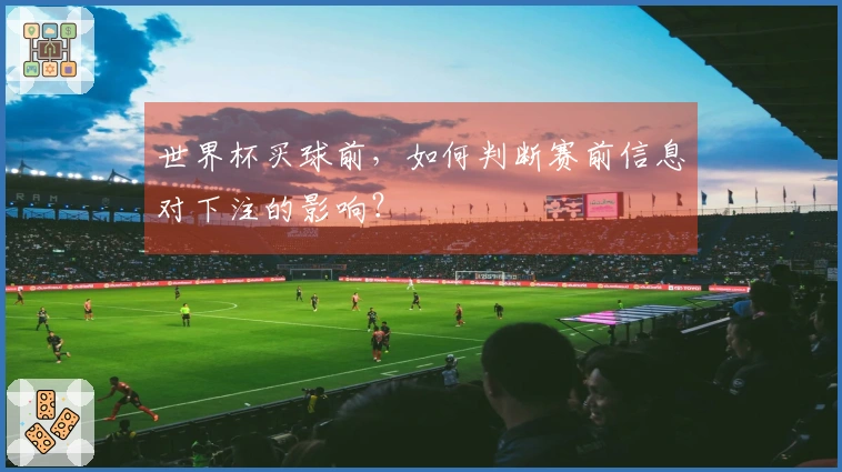 世界杯买球前，如何判断赛前信息对下注的影响？