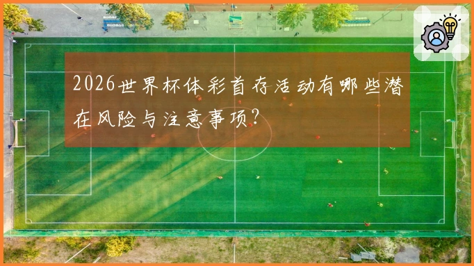2026世界杯体彩首存活动有哪些潜在风险与注意事项？