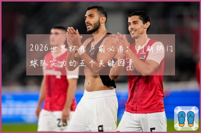 2026世界杯开户前必看：判断热门球队实力的五个关键因素