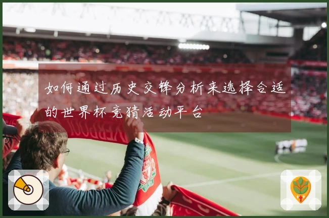 如何通过历史交锋分析来选择合适的世界杯竞猜活动平台