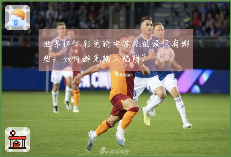 世界杯体彩竞猜中常见的误区有哪些，如何避免踏入陷阱？