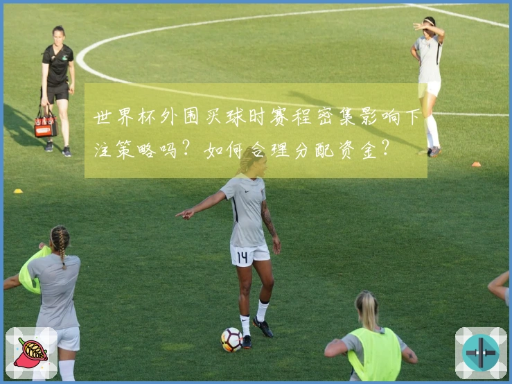 世界杯外围买球时赛程密集影响下注策略吗？如何合理分配资金？