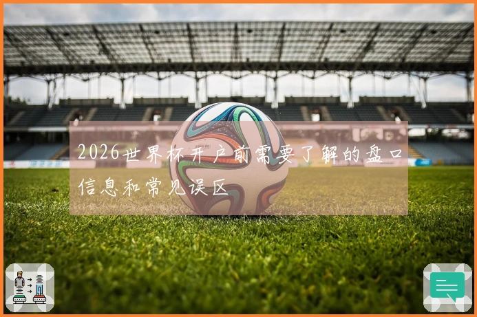 2026世界杯开户前需要了解的盘口信息和常见误区