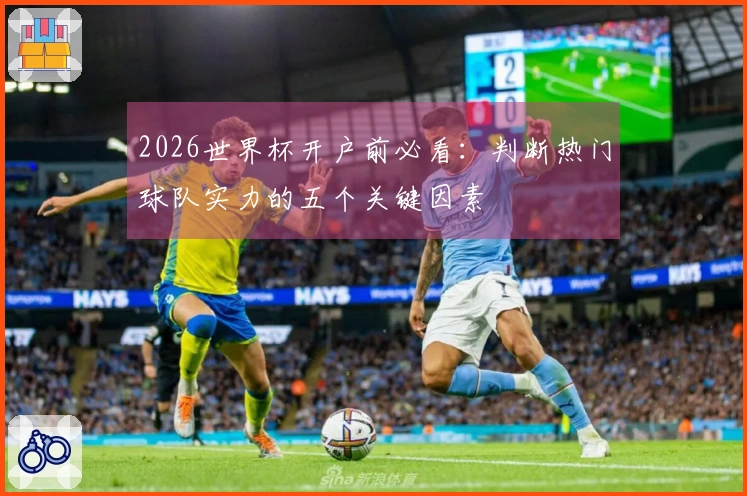 2026世界杯开户前必看：判断热门球队实力的五个关键因素