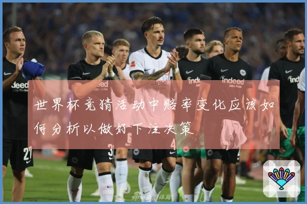 世界杯竞猜活动中赔率变化应该如何分析以做好下注决策