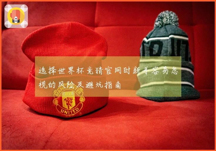 选择世界杯竞猜官网时新手容易忽视的风险及避坑指南