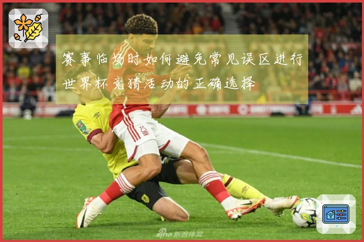 赛事临场时如何避免常见误区进行世界杯竞猜活动的正确选择