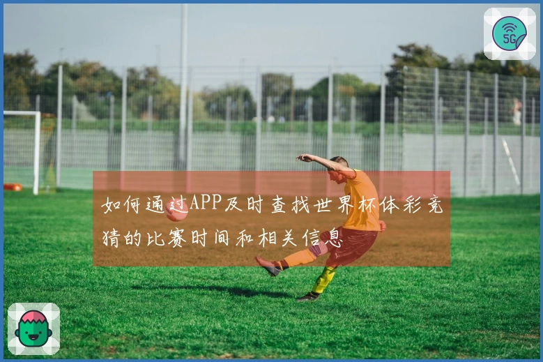 如何通过APP及时查找世界杯体彩竞猜的比赛时间和相关信息
