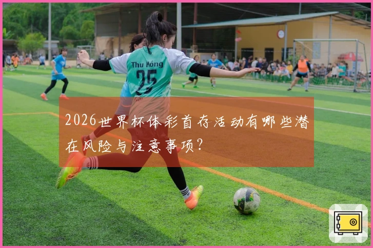 2026世界杯体彩首存活动有哪些潜在风险与注意事项？