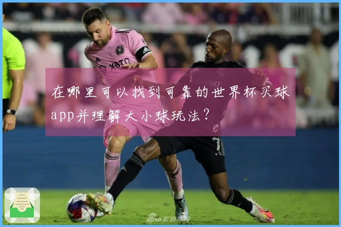 在哪里可以找到可靠的世界杯买球app并理解大小球玩法？